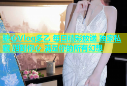 糖心Vlog多乙 每日精彩放送 独家私藏 甜到你心 满足你的所有幻想