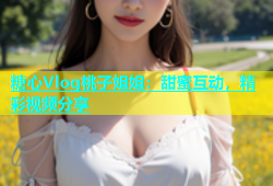 糖心Vlog桃子姐姐：甜蜜互动，精彩视频分享
