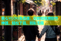 糖心VLOG免费版：你的短视频创作神器，轻松下载，精彩无限