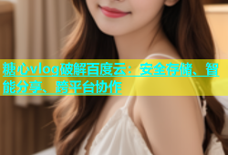 糖心vlog破解百度云：安全存储、智能分享、跨平台协作
