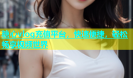 糖心vlog充值平台，快速便捷，轻松畅享视频世界