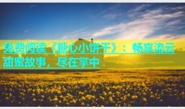 免费阅读《糖心小饼干》：畅享流云甜蜜故事，尽在掌中