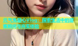 元气兔糖心Vlog：探索生活中的甜蜜瞬间与真实体验