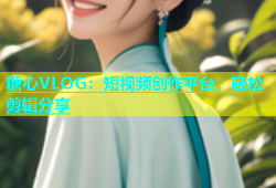 糖心VLOG：短视频创作平台，轻松剪辑分享