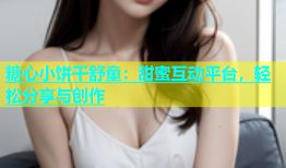 糖心小饼干舒童：甜蜜互动平台，轻松分享与创作