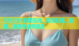 TXVLOG官网在线：高清影视、直播、漫画等全网资源