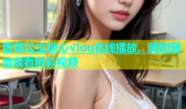 香菜公主糖心vlog在线播放，随时随地观看精彩视频