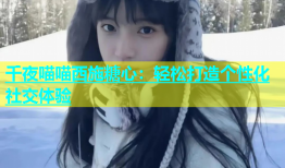 千夜喵喵西施糖心：轻松打造个性化社交体验