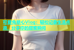 可爱兔糖心Vlog：轻松记录生活点滴，分享你的甜蜜瞬间
