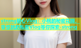strong糖心Vlog：小桃的秘密花园，零惊扰的私密Vlog等你探索-strong