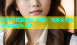 探索18款禁用糖心网站：畅享无障碍访问与隐私保护