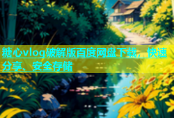 糖心vlog破解版百度网盘下载，快速分享、安全存储