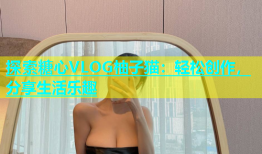 探索糖心VLOG柚子猫：轻松创作，分享生活乐趣