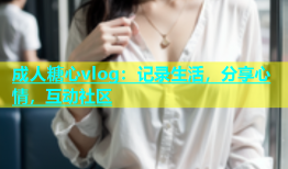 成人糖心vlog：记录生活，分享心情，互动社区
