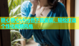 糖心糖心vlog色下载安装，轻松打造个性化视频风格