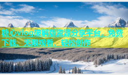 糖心vlog破解版资源分享平台，免费下载、无限观看、轻松创作