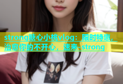 strong糖心小桃vlog：限时特惠，治愈你的不开心，速来-strong