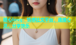 糖心lovg：情感社交平台，连接心灵，分享快乐