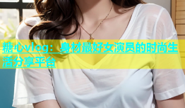 糖心vlog：身材最好女演员的时尚生活分享平台