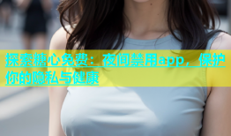 探索糖心免费：夜间禁用app，保护你的隐私与健康