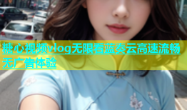 糖心视频vlog无限看蓝奏云高速流畅无广告体验
