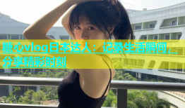 糖心vlog日本达人：记录生活瞬间，分享精彩时刻