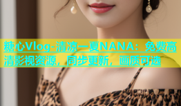 糖心Vlog-清凉一夏NANA：免费高清影视资源，同步更新，画质可选