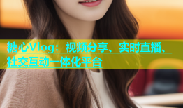 糖心Vlog：视频分享、实时直播、社交互动一体化平台