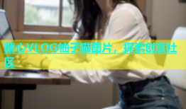 糖心VLOG柚子猫图片，探索创意社区