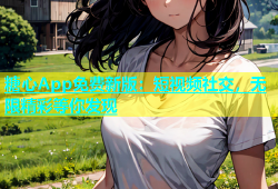 糖心App免费新版：短视频社交，无限精彩等你发现