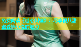 免费阅读《糖心纠缠》：尽享银八甜蜜爱情小说的魅力