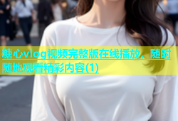 糖心vlog视频完整版在线播放，随时随地观看精彩内容(1)