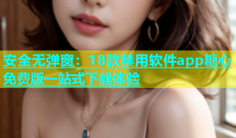 安全无弹窗：18款禁用软件app糖心免费版一站式下载体验
