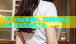 糖心Vlog解锁版：无限视频免费看，蓝奏云极速下载