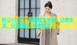 糖心VLOG：视频社交平台，记录生活，分享精彩，结交新友