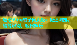 糖心Vlog柚子网页版：极速浏览，智能识别，轻松娱乐
