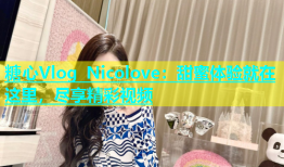 糖心Vlog Nicolove：甜蜜体验就在这里，尽享精彩视频