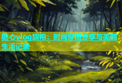 糖心vlog旗袍：时尚穿搭分享与美丽生活记录