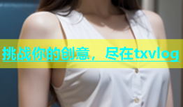 挑战你的创意，尽在txvlog