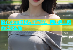 糖心vlog旧版APP下载，回味经典视频记录生活