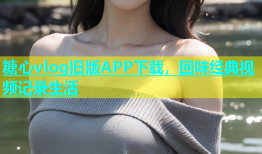 糖心vlog旧版APP下载，回味经典视频记录生活