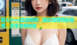 糖心lvog在线观看：轻松观看精彩视频，尽享流畅体验