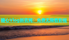 糖心Vlog新官网：免费无限看影视