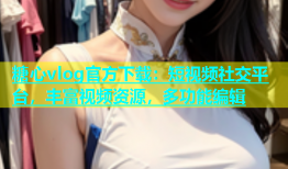 糖心vlog官方下载：短视频社交平台，丰富视频资源，多功能编辑