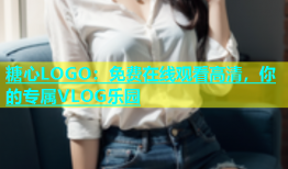 糖心LOGO：免费在线观看高清，你的专属VLOG乐园