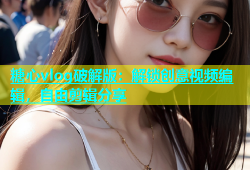 糖心vlog破解版：解锁创意视频编辑，自由剪辑分享