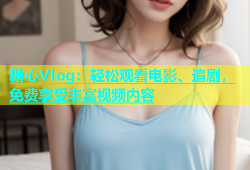 糖心Vlog：轻松观看电影、追剧，免费享受丰富视频内容