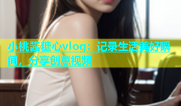 小桃酱糖心vlog：记录生活美好瞬间，分享创意视频