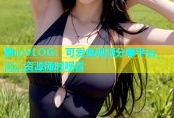 糖心VLOG：可爱兔视频分享平台，高清资源随时观看