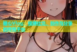 糖心Vlog：视频社交、创作与分享的终极平台